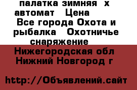 палатка зимняя 2х2 автомат › Цена ­ 750 - Все города Охота и рыбалка » Охотничье снаряжение   . Нижегородская обл.,Нижний Новгород г.